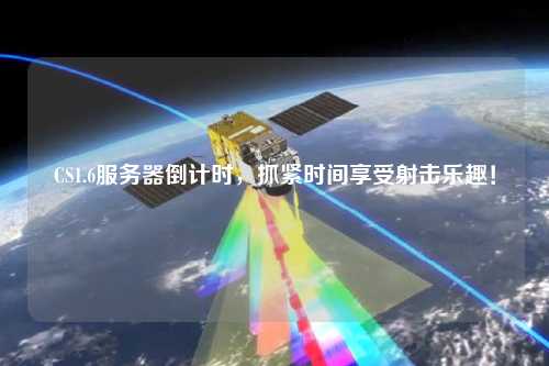 CS1.6服務器倒計時，抓緊時間享受射擊樂趣！