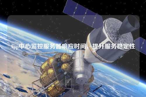 App中心監(jiān)控服務(wù)器響應(yīng)時(shí)間，提升服務(wù)穩(wěn)定性。
