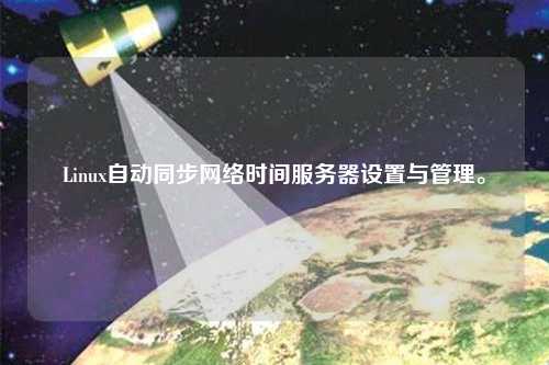 Linux自動同步網絡時間服務器設置與管理。