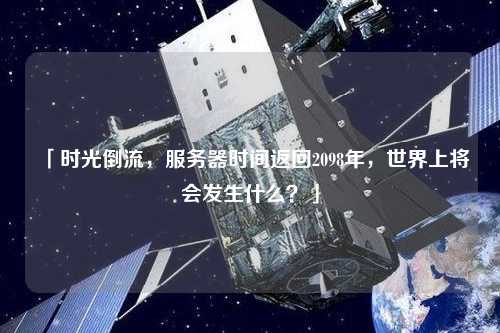 「時光倒流，服務器時間返回2098年，世界上將會發生什么？」
