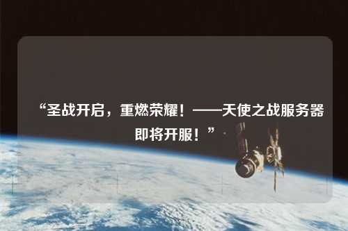 “圣戰開啟，重燃榮耀！——天使之戰服務器即將開服！”