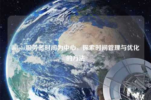 Delphi服務器時間為中心，探索時間管理與優化的方法