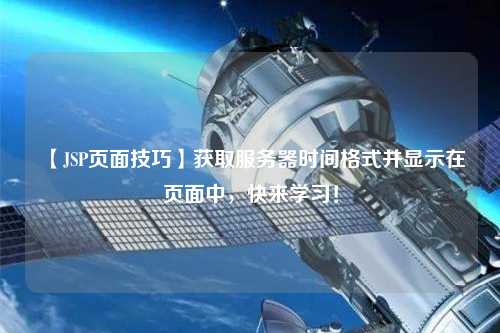【JSP頁面技巧】獲取服務器時間格式并顯示在頁面中，快來學習！