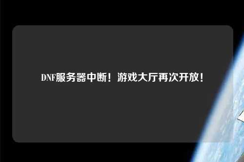DNF服務器中斷！游戲大廳再次開放！