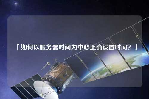「如何以服務器時間為中心正確設置時間？」