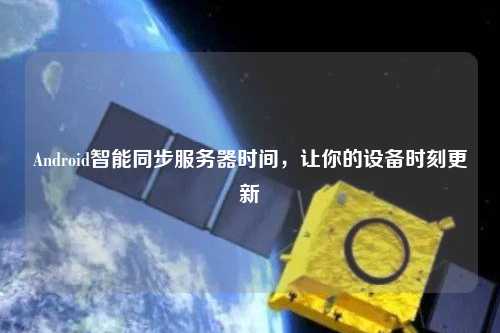 Android智能同步服務器時間，讓你的設備時刻更新