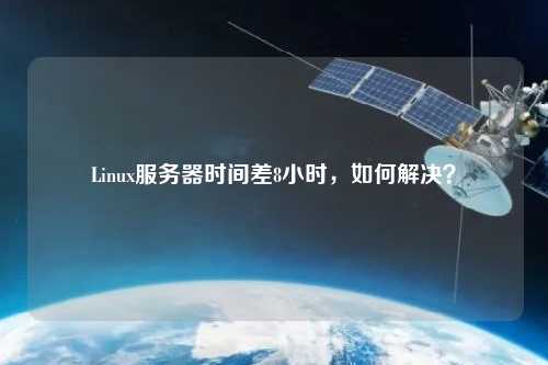 Linux服務器時間差8小時，如何解決？