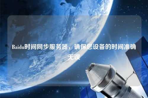 Baidu時間同步服務器，確保您設備的時間準確無誤