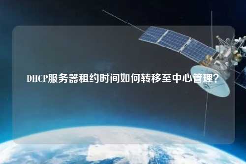 DHCP服務(wù)器租約時間如何轉(zhuǎn)移至中心管理？