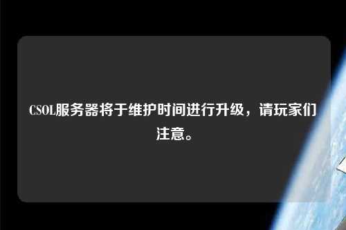 CSOL服務(wù)器將于維護(hù)時(shí)間進(jìn)行升級，請玩家們注意。