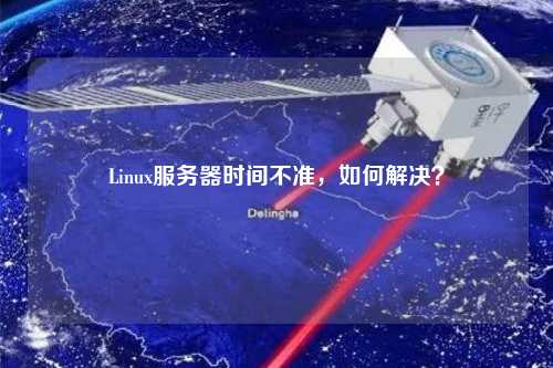 Linux服務(wù)器時間不準(zhǔn)，如何解決？