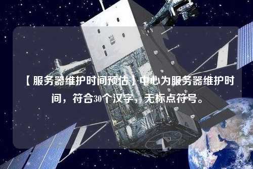 【服務(wù)器維護(hù)時(shí)間預(yù)估】中心為服務(wù)器維護(hù)時(shí)間，符合30個(gè)漢字，無(wú)標(biāo)點(diǎn)符號(hào)。