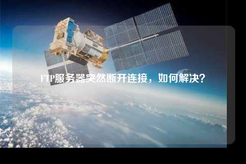 FTP服務(wù)器突然斷開(kāi)連接，如何解決？