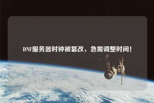 DNF服務(wù)器時鐘被篡改，急需調(diào)整時間！