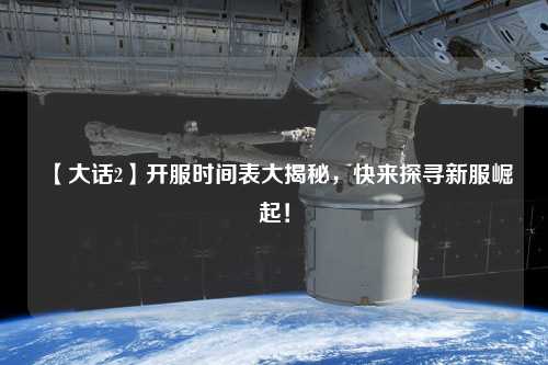 【大話(huà)2】開(kāi)服時(shí)間表大揭秘，快來(lái)探尋新服崛起！