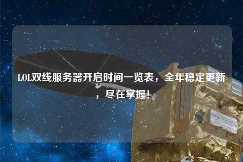 LOL雙線服務器開啟時間一覽表，全年穩定更新，盡在掌握！