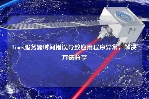 Linux服務器時間錯誤導致應用程序異常，解決方法分享