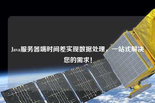 Java服務(wù)器端時間差實現(xiàn)數(shù)據(jù)處理，一站式解決您的需求！