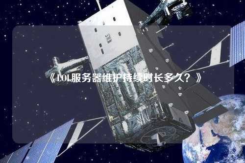 《LOL服務(wù)器維護(hù)持續(xù)時長多久？》