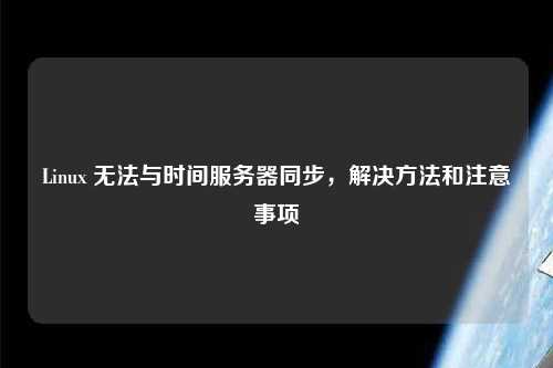 Linux 無法與時間服務器同步，解決方法和注意事項