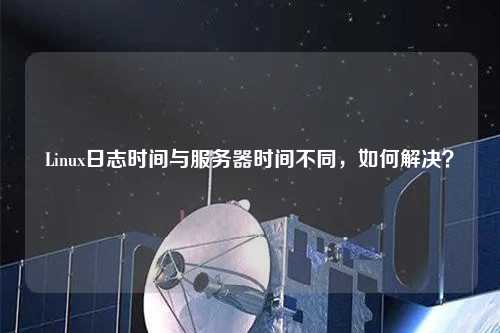 Linux日志時間與服務器時間不同，如何解決？