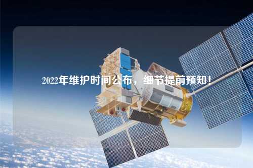 2022年維護(hù)時間公布，細(xì)節(jié)提前預(yù)知！