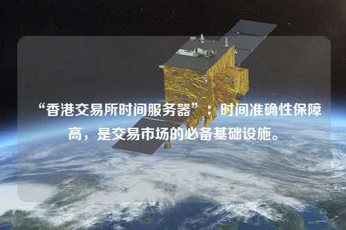 “香港交易所時間服務器”：時間準確性保障高，是交易市場的必備基礎設施。