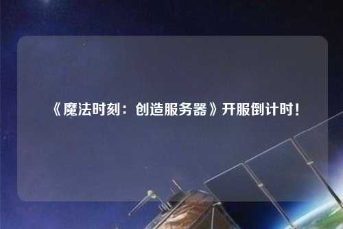 《魔法時刻：創造服務器》開服倒計時！