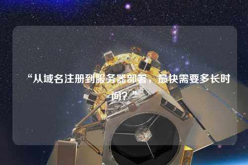 “從域名注冊到服務器部署，最快需要多長時間？”