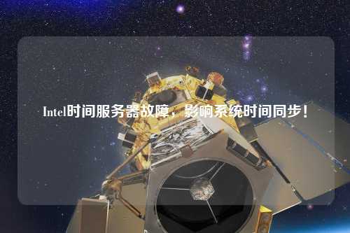 Intel時(shí)間服務(wù)器故障，影響系統(tǒng)時(shí)間同步！