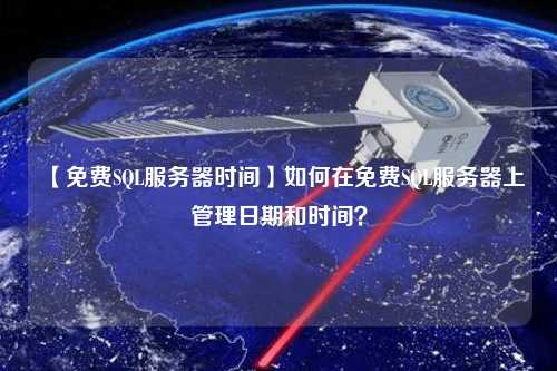 【免費(fèi)SQL服務(wù)器時(shí)間】如何在免費(fèi)SQL服務(wù)器上管理日期和時(shí)間？