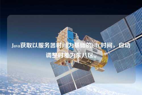 Java獲取以服務器時間為基礎的UTC時間，自動調整時差為東八區。