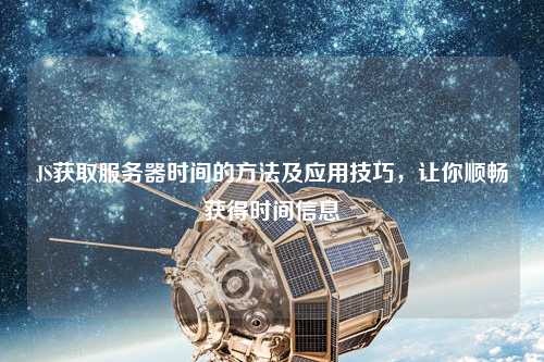 JS獲取服務器時間的方法及應用技巧，讓你順暢獲得時間信息