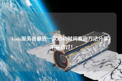 Linux服務(wù)器最近一次啟動(dòng)時(shí)間查詢(xún)方法分享，不容錯(cuò)過(guò)！