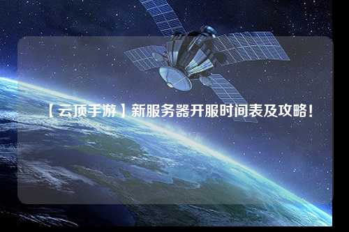 【云頂手游】新服務器開服時間表及攻略！