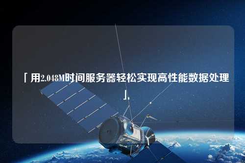 「用2.048M時間服務(wù)器輕松實(shí)現(xiàn)高性能數(shù)據(jù)處理」