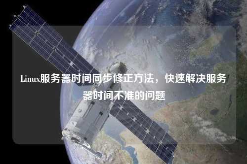 Linux服務(wù)器時(shí)間同步修正方法，快速解決服務(wù)器時(shí)間不準(zhǔn)的問題