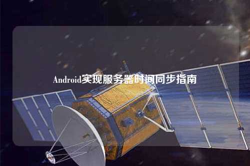 Android實現(xiàn)服務器時間同步指南