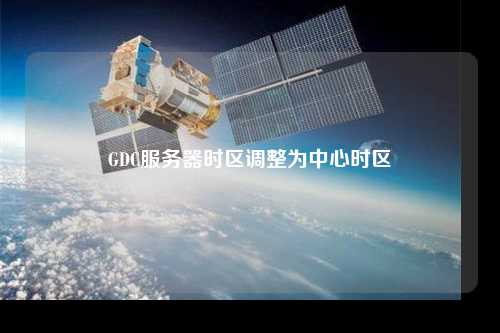 GDC服務器時區(qū)調(diào)整為中心時區(qū)