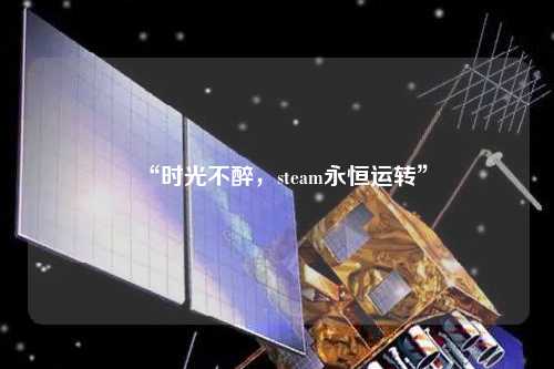 “時光不醉，steam永恒運轉”