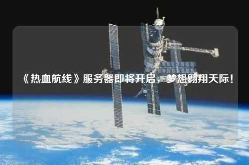 《熱血航線》服務器即將開啟，夢想翱翔天際！