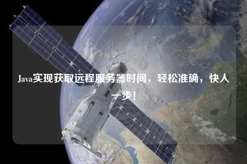 Java實現獲取遠程服務器時間，輕松準確，快人一步！