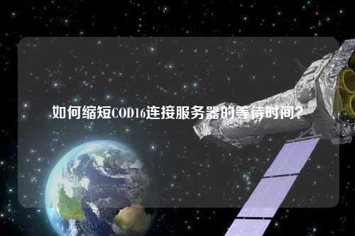 如何縮短COD16連接服務器的等待時間？