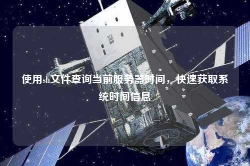 使用sh文件查詢當(dāng)前服務(wù)器時(shí)間，快速獲取系統(tǒng)時(shí)間信息