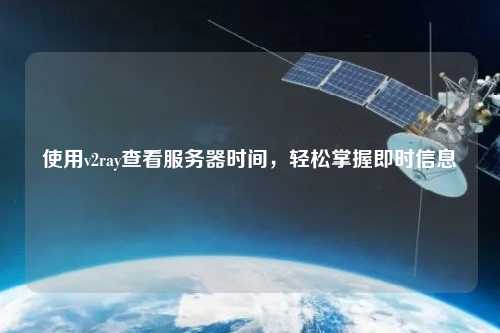 使用v2ray查看服務器時間，輕松掌握即時信息