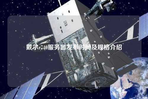 戴爾r740服務器發(fā)布時間及規(guī)格介紹