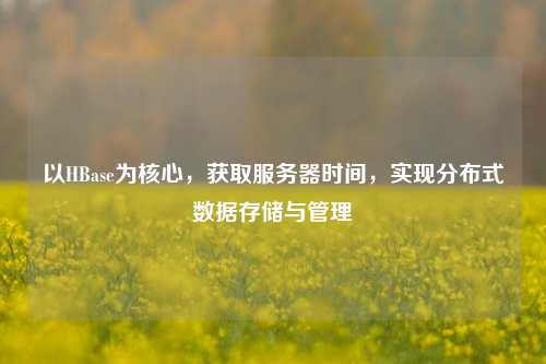 以HBase為核心，獲取服務(wù)器時間，實現(xiàn)分布式數(shù)據(jù)存儲與管理