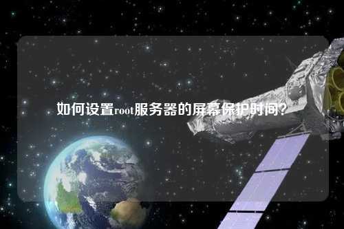 如何設(shè)置root服務(wù)器的屏幕保護時間？