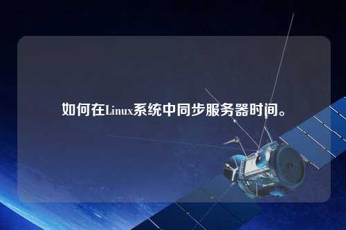 如何在Linux系統(tǒng)中同步服務器時間。