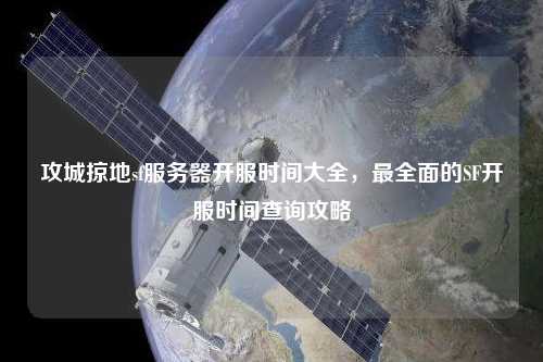 攻城掠地sf服務器開服時間大全，最全面的SF開服時間查詢攻略